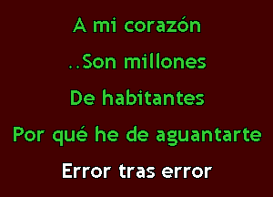 A mi corazc'm
..Son millones

De habitantes

Por que' he de aguantarte

Error tras error