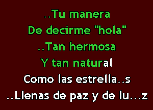 ..Tu manera
De decirme hola
..Tan hermosa

Y tan natural
Como las estrella..s
..Llenas de paz y de lu...z