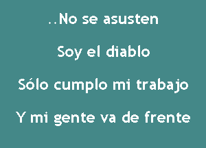 ..No se asusten

Soy el diablo

Sdlo cumplo mi trabajo

Y mi gente va de frente