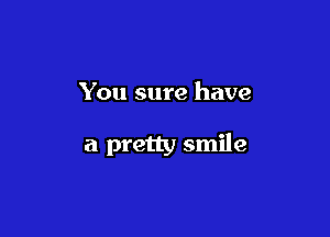 You sure have

a pretty smile