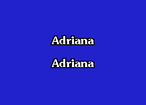 Adriana

Adriana