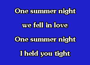 One summer night
we fell in love

One summer night

I held you tight I