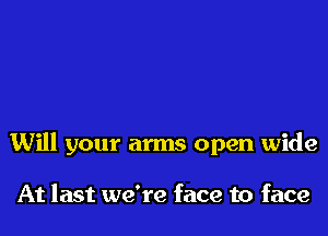 Will your arms open wide

At last we're face to face