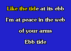 Like the tide at its ebb
I'm at peace in the web

of your arms

Ebb tide