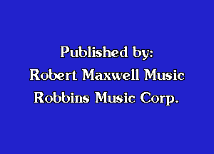 Published by
Robert Maxwell Music

Robbins Music Corp.