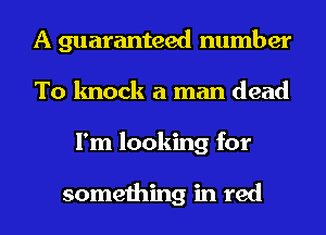 A guaranteed number
To knock a man dead
I'm looking for

something in red
