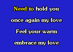 Need to hold you

once again my love

Feel your warm

embrace my love