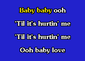 Baby baby ooh

'Til it's hurtin' me
'Til it's hurtin' me

Ooh baby love