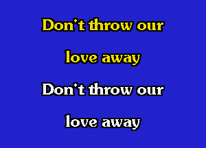 Don't throw our
love away

Don't throw our

love away