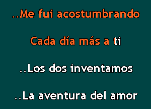 ..Me fui acostumbrando
Cada dia m3s a ti

..Los dos inventamos

..La aventura del amor l