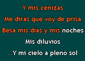 Y mis cenizas
Me diras que voy de prisa
Besa mis dias y mis noches
Mis diluvios

..Y mi cielo a pleno sol