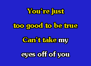 You're just
too good to be true

Can't take my

eyes off of you