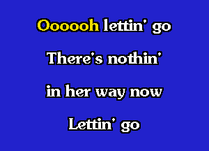 Oooooh lettin' 90

There's noihin'
in her way now

Lettin' go