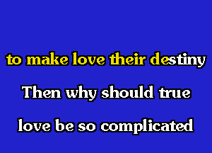 to make love their destiny
Then why should true

love be so complicated