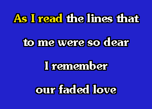 As I read the lines that
to me were so dear
Inanenkmw

our faded love