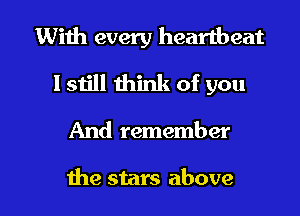 With every heartbeat
1 still think of you

And remember

the stars above I