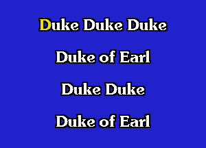 Duke Duke Duke

Duke of Earl
Duke Duke
Duke of Earl