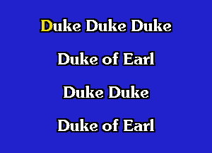 Duke Duke Duke

Duke of Earl
Duke Duke
Duke of Earl