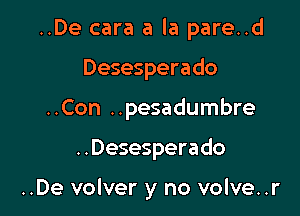 ..De cara a la pare..d
Desesperado
..Con ..pesadumbre

..Desesperado

..De volver y no volve..r
