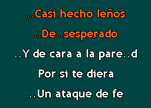 ..Casi hecho lefios

..De. .sesperado

..Y de cara a la pare..d

For si te diera

..Un ataque de fe