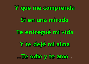 Y que me comprenda

Si en una mirada
Te entregm mi Vida
Y te deE mi alma

..Te odio y te amo..