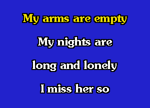 My arms are empty

My nights are

long and lonely

I miss her so