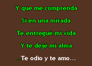 Y que me comprenda

Si en una mirada
Te entregm mi Vida
Y te deE mi alma

..Te odio y te amo...