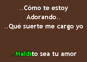 ..C6mo te estoy
Adorando..
..Qu suerte me cargo yo

..Maldito sea tu amor