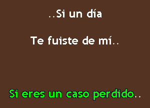 ..Si un dia

Te fuiste de mi..

51 eres un caso perdido..