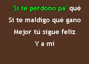 ..Si te perdono pa' qu

Si te maldigo qu gano

Mejor tL'I sigue feliz

Yami