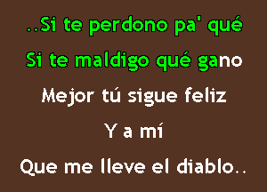 ..Si te perdono pa' qus'z
Si te maldigo qus'z gano
Mejor tL'I sigue feliz
Y a mi

Que me lleve el diablo..