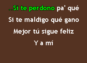 ..Si te perdono pa' qu

Si te maldigo qu gano

Mejor tL'I sigue feliz

Yami