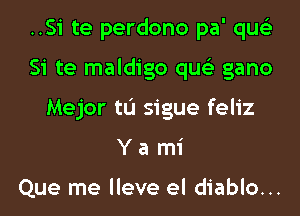 ..Si te perdono pa' qus'z
Si te maldigo qus'z gano
Mejor tL'I sigue feliz
Y a mi

Que me lleve el diablo...