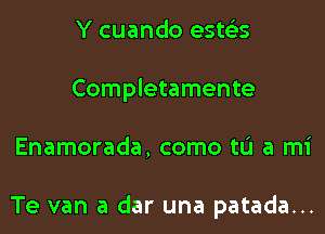 Y cuando ests'zs
Completamente
Enamorada, como to a mi

Te van a dar una patada...