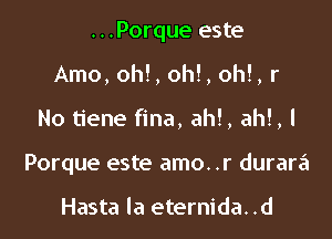 ...Porque este
Arno, oh!, oh!, oh!, r

No tiene fina, ahl, ah!,l

Porque este amo..r durara

Hasta la eternida. .d