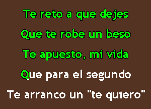 Te reto a que dejes
Que te robe un beso
Te apuesto, mi Vida
Que para el segundo

Te arranco un te quiero