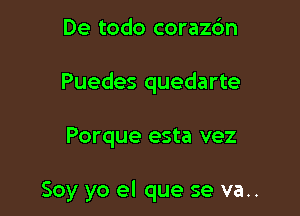 De todo corazc'm
Puedes quedarte

Porque esta vez

Soy yo el que se va..