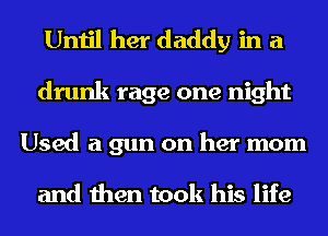 Until her daddy in a
drunk rage one night
Used a gun on her mom

and then took his life