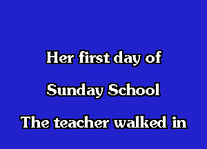 Her first day of

Sunday School
The teacher walked in