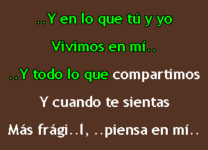 ..Y en lo que to y yo
Vivimos en mi..
..Y todo lo que compartimos
Y cuando te sientas

Mas fragi..l, ..piensa en mi..