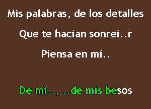 Mis palabras, de los detalles
Que te hacian sonrei..r

Piensa en mi..

De mi.., ..de mis besos