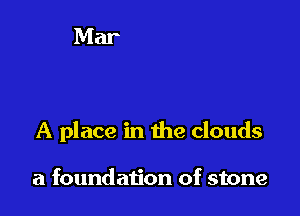 A place in the clouds

a foundation of stone