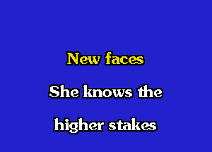 New faces

She knows the

higher stakes