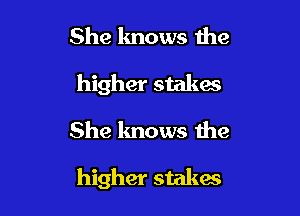 She knows the
higher stakes

She knows the

higher stakes