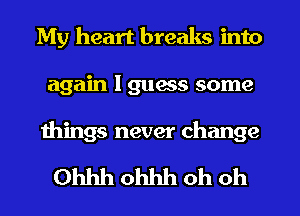 My heart breaks into
again I 91165 some

wings never change

Ohhh Ohhh oh oh