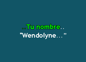 ..Tu nombre..

Wendolyne. . . 