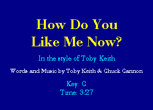 HOW DO You
Like Me NOW?

In the style of Toby Keith

Words and Music by Toby Kdth 3c Chuck Cannon

ICBYI C
TiIDBI 327