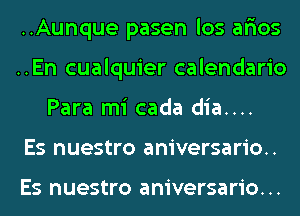 ..Aunque pasen los ar'ios
..En cualquier calendario
Para mi cada dia....

Es nuestro aniversario..

Es nuestro aniversario. ..