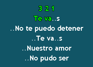 3 2 1
Te va. .5
..No te puedo detener

..Te va..s
..Nuestro amor
..No pudo ser