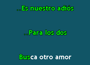 ..Es nuestro adids

..Para los dos

Busca otro amor